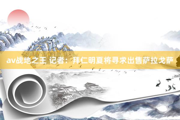 av战地之王 记者：拜仁明夏将寻求出售萨拉戈萨